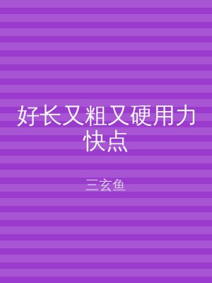 好长又粗又硬用力快点