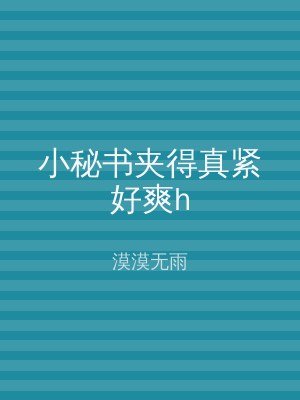 小秘书夹得真紧好爽h
