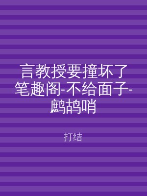 言教授要撞坏了笔趣阁-不给面子-鹧鸪哨