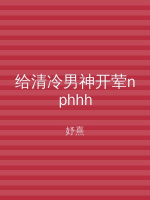 给清冷男神开荤nphhh