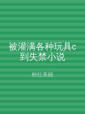 被灌满各种玩具c到失禁小说
