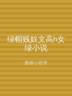 绿帽贱奴文高h女绿小说