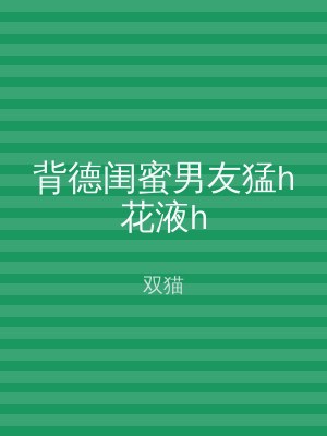 背德闺蜜男友猛h花液h