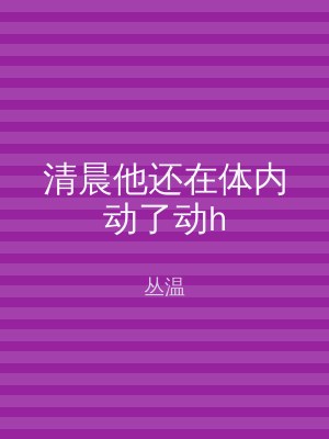清晨他还在体内动了动h
