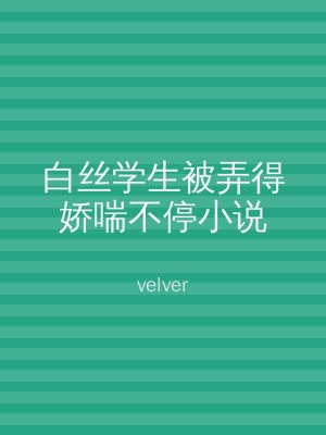 白丝学生被弄得娇喘不停小说