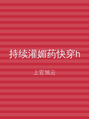 持续灌媚药快穿h