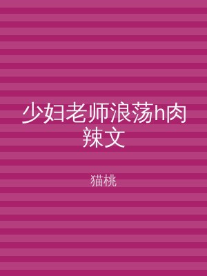 少妇老师浪荡h肉辣文