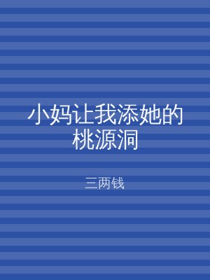 小妈让我添她的桃源洞