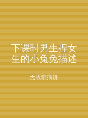 下课时男生捏女生的小兔兔描述
