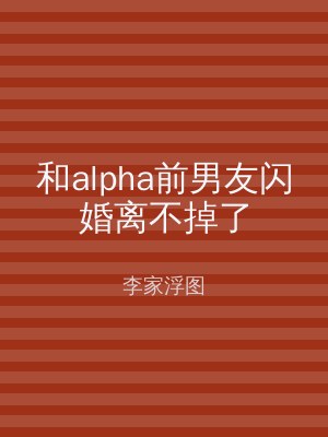 和alpha前男友闪婚离不掉了
