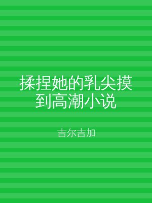 揉捏她的乳尖摸到高潮小说
