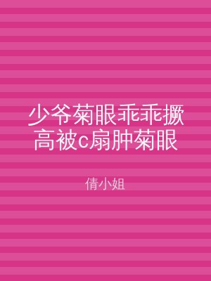 少爷菊眼乖乖撅高被c扇肿菊眼