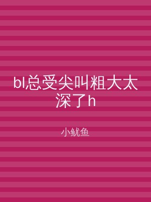 bl总受尖叫粗大太深了h