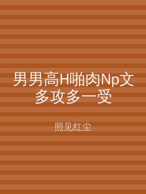 男男高H啪肉Np文多攻多一受