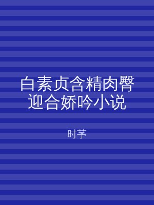 白素贞含精肉臀迎合娇吟小说