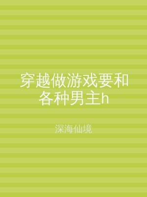 穿越做游戏要和各种男主h