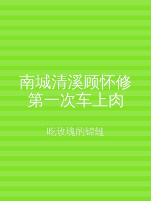 南城清溪顾怀修第一次车上肉