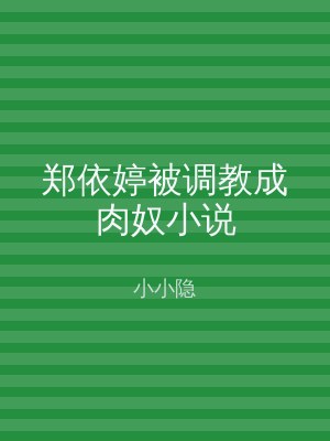 郑依婷被调教成肉奴小说