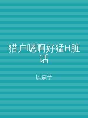 猎户嗯啊好猛H脏话