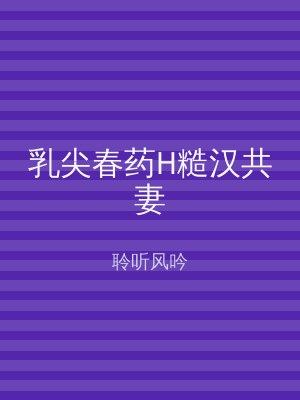 乳尖春药H糙汉共妻