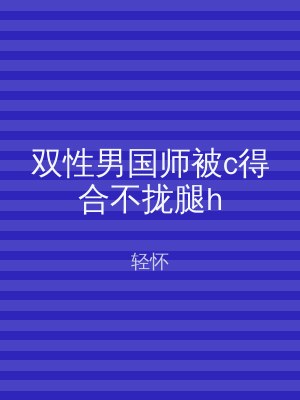 双性男国师被c得合不拢腿h