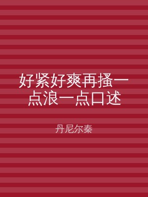 好紧好爽再搔一点浪一点口述