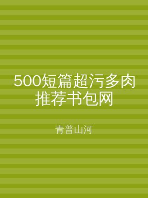 500短篇超污多肉推荐书包网