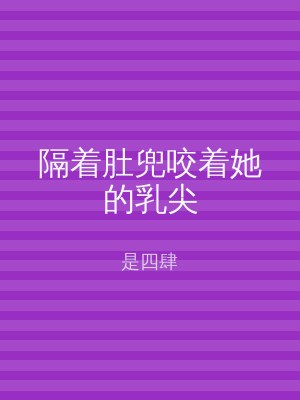 隔着肚兜咬着她的乳尖