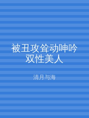 被丑攻耸动呻吟双性美人