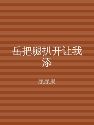 岳把腿扒开让我添
