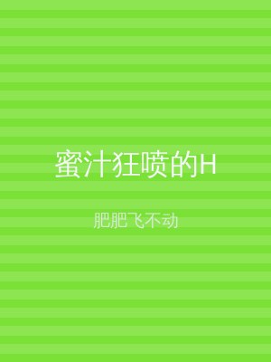 蜜汁狂喷的H