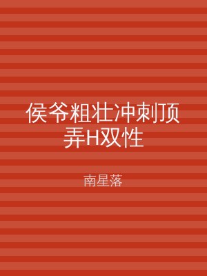 侯爷粗壮冲刺顶弄H双性
