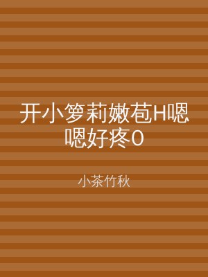 开小箩莉嫩苞H嗯嗯好疼0