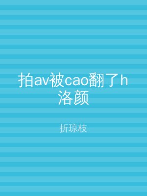 拍av被cao翻了h洛颜