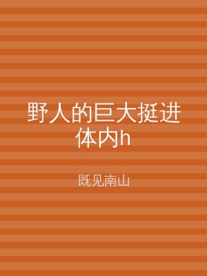 野人的巨大挺进体内h