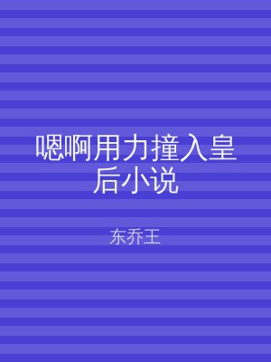 嗯啊用力撞入皇后小说