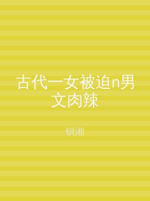 古代一女被迫n男文肉辣