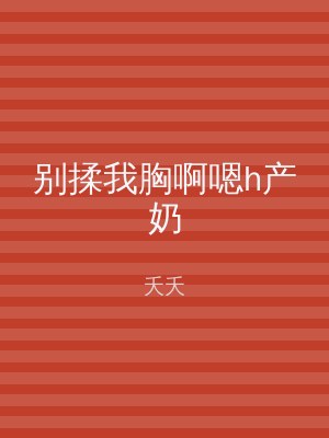 别揉我胸啊嗯h产奶