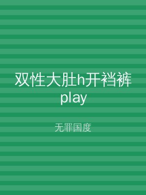 双性大肚h开裆裤play