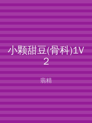 小颗甜豆(骨科)1V2