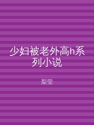 少妇被老外高h系列小说