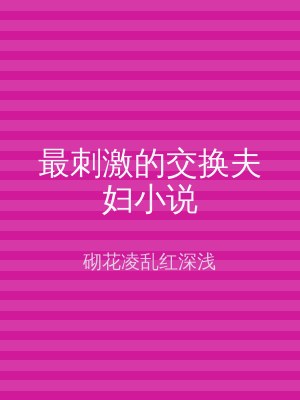 最刺激的交换夫妇小说