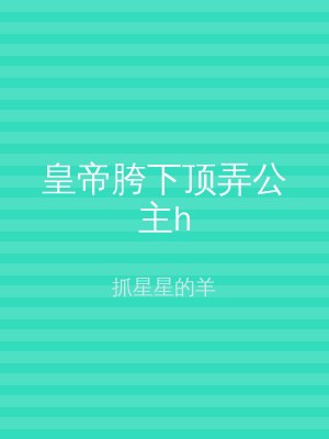 皇帝胯下顶弄公主h