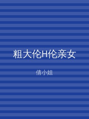 粗大伦H伦亲女