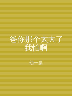 爸你那个太大了我怕啊