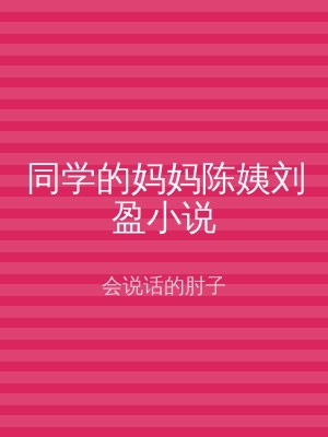 同学的妈妈陈姨刘盈小说