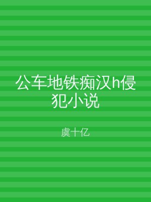 公车地铁痴汉h侵犯小说