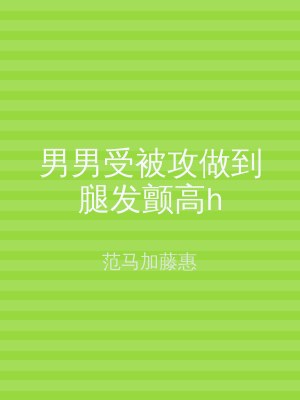 男男受被攻做到腿发颤高h