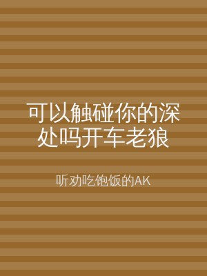 可以触碰你的深处吗开车老狼