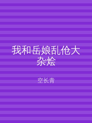 我和岳娘乱伧大杂烩